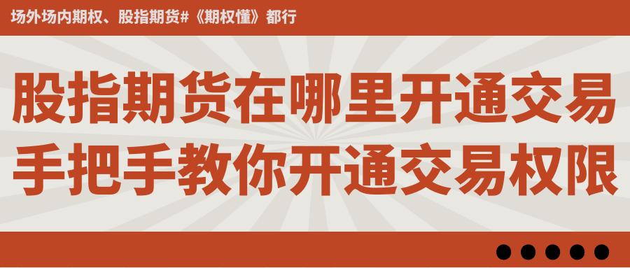 股市开户网上能开户吗_股指期货开户条件_股指期货交易权限开通流程