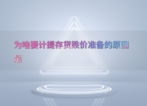 企业计提存货跌价准备的重要意义，关乎财务风险与管理